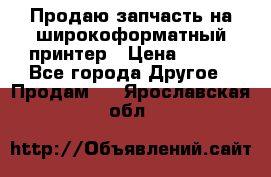 Продаю запчасть на широкоформатный принтер › Цена ­ 950 - Все города Другое » Продам   . Ярославская обл.
